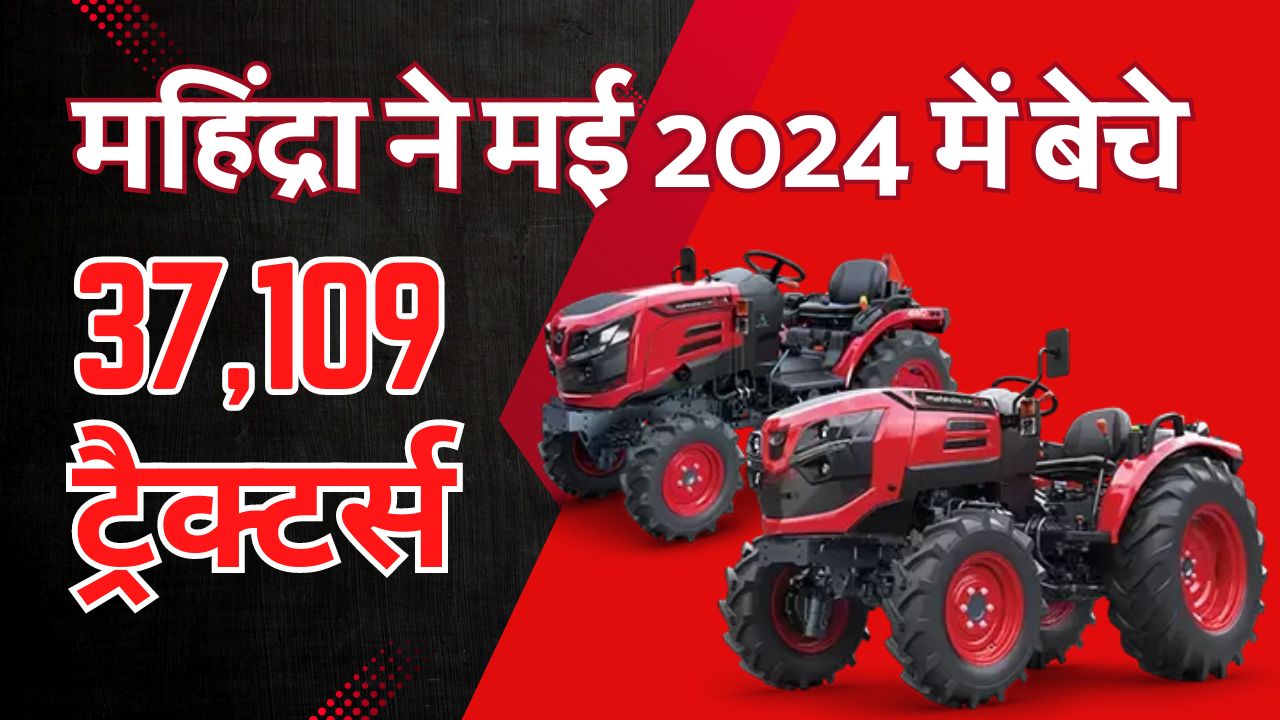 Mahindra Tractors ने मई 2024 में बेचे 37,109 ट्रैक्टर्स, घरेलू बिक्री में दर्ज की 6% वृद्धि