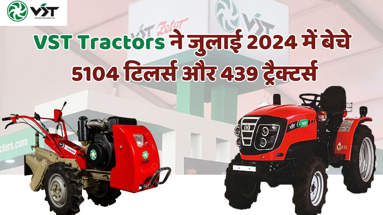 VST Tractors ने जुलाई 2024 में बेचे 5104 टिलर्स और 439 ट्रैक्टर्स, पढ़ें पूरी रिपोर्ट